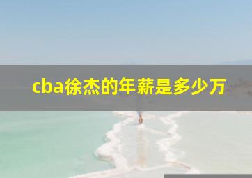 cba徐杰的年薪是多少万