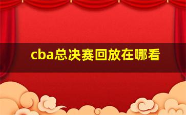 cba总决赛回放在哪看