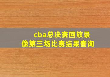 cba总决赛回放录像第三场比赛结果查询