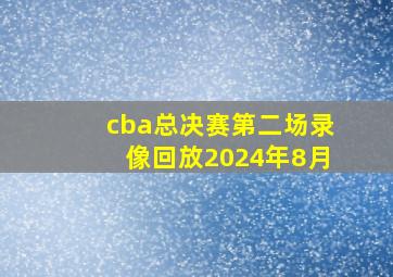 cba总决赛第二场录像回放2024年8月