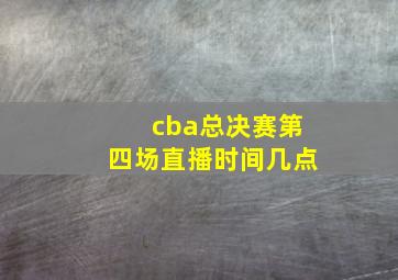 cba总决赛第四场直播时间几点