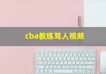 cba教练骂人视频