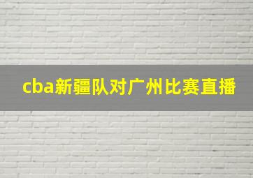 cba新疆队对广州比赛直播