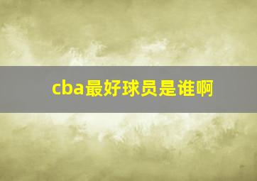 cba最好球员是谁啊