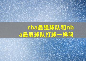 cba最强球队和nba最弱球队打球一样吗