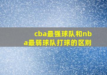 cba最强球队和nba最弱球队打球的区别