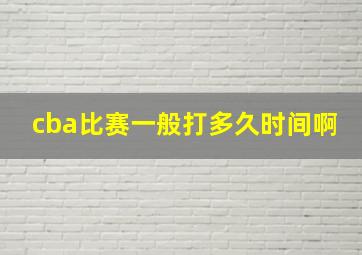 cba比赛一般打多久时间啊