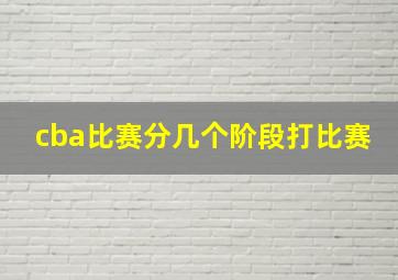 cba比赛分几个阶段打比赛