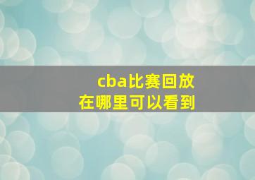 cba比赛回放在哪里可以看到