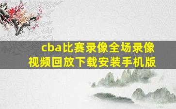 cba比赛录像全场录像视频回放下载安装手机版