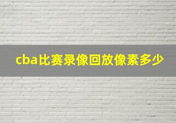 cba比赛录像回放像素多少