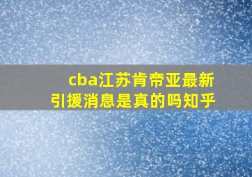 cba江苏肯帝亚最新引援消息是真的吗知乎