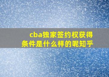 cba独家签约权获得条件是什么样的呢知乎