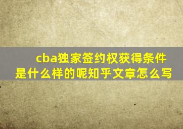 cba独家签约权获得条件是什么样的呢知乎文章怎么写