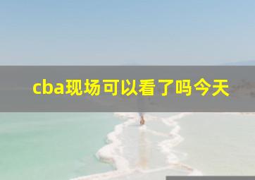 cba现场可以看了吗今天