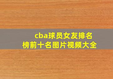 cba球员女友排名榜前十名图片视频大全