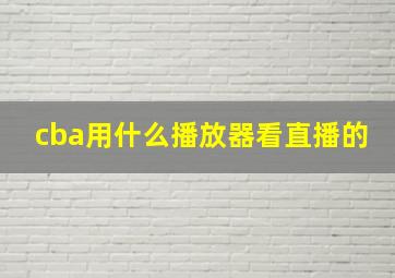 cba用什么播放器看直播的