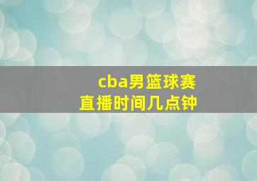 cba男篮球赛直播时间几点钟