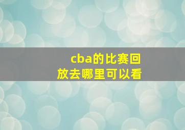 cba的比赛回放去哪里可以看