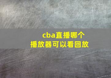 cba直播哪个播放器可以看回放