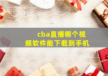 cba直播哪个视频软件能下载到手机