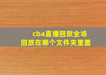 cba直播回放全场回放在哪个文件夹里面