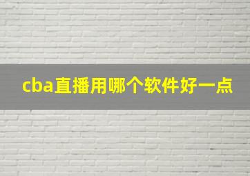 cba直播用哪个软件好一点