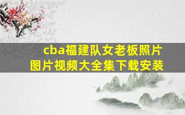 cba福建队女老板照片图片视频大全集下载安装