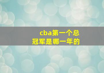 cba第一个总冠军是哪一年的