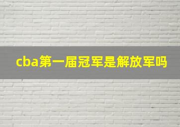 cba第一届冠军是解放军吗