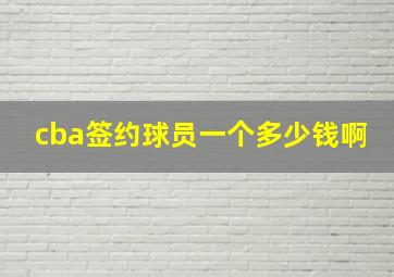 cba签约球员一个多少钱啊