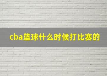 cba篮球什么时候打比赛的