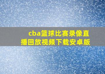 cba篮球比赛录像直播回放视频下载安卓版