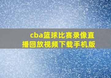 cba篮球比赛录像直播回放视频下载手机版