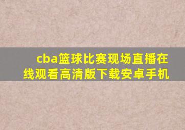 cba篮球比赛现场直播在线观看高清版下载安卓手机