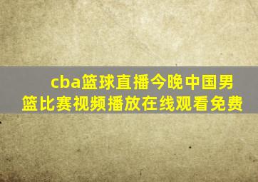 cba篮球直播今晚中国男篮比赛视频播放在线观看免费