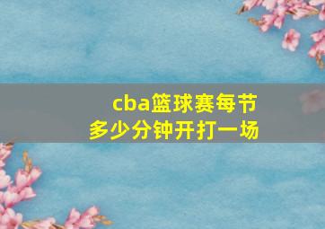 cba篮球赛每节多少分钟开打一场