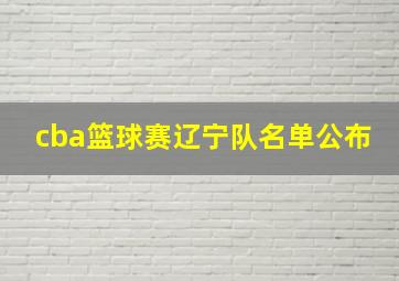 cba篮球赛辽宁队名单公布