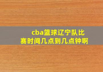 cba篮球辽宁队比赛时间几点到几点钟啊