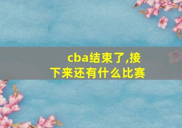 cba结束了,接下来还有什么比赛