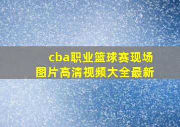 cba职业篮球赛现场图片高清视频大全最新