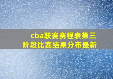 cba联赛赛程表第三阶段比赛结果分布最新