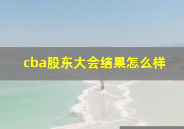 cba股东大会结果怎么样