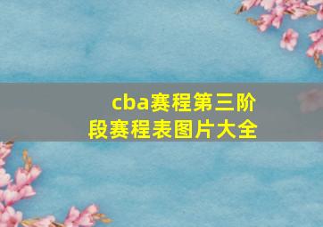 cba赛程第三阶段赛程表图片大全