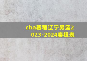 cba赛程辽宁男篮2023-2024赛程表