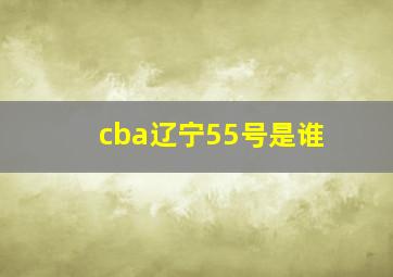 cba辽宁55号是谁