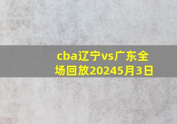 cba辽宁vs广东全场回放20245月3日