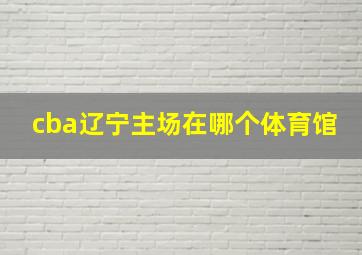 cba辽宁主场在哪个体育馆