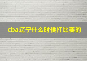 cba辽宁什么时候打比赛的