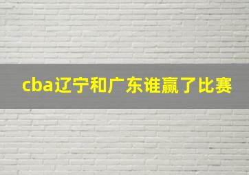 cba辽宁和广东谁赢了比赛